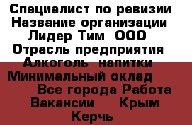 Специалист по ревизии › Название организации ­ Лидер Тим, ООО › Отрасль предприятия ­ Алкоголь, напитки › Минимальный оклад ­ 35 000 - Все города Работа » Вакансии   . Крым,Керчь